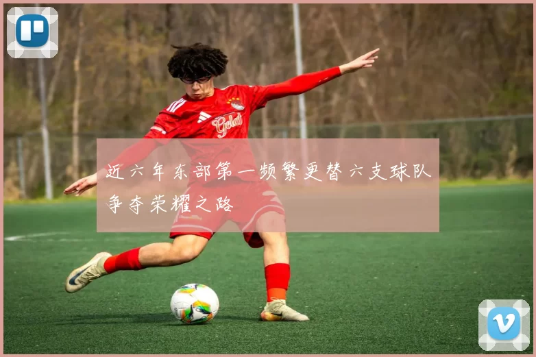 近六年东部第一频繁更替六支球队争夺荣耀之路