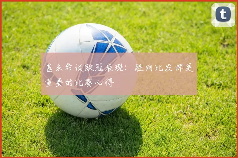 基米希谈欧冠表现：胜利比发挥更重要的比赛心得