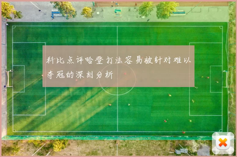 科比点评哈登打法容易被针对难以夺冠的深刻分析