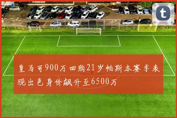 皇马可900万回购21岁帕斯本赛季表现出色身价飙升至6500万