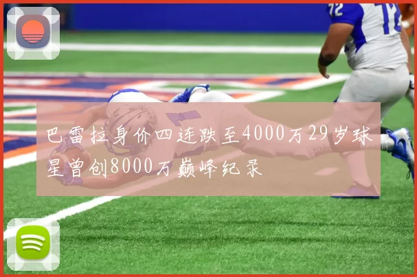 巴雷拉身价四连跌至4000万29岁球星曾创8000万巅峰纪录