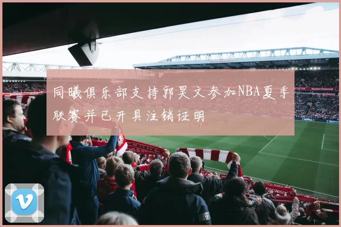 同曦俱乐部支持郭昊文参加NBA夏季联赛并已开具注销证明