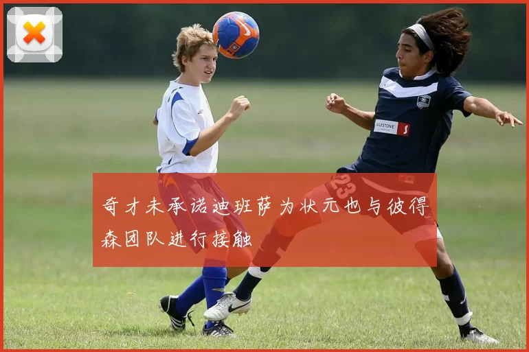 奇才未承诺迪班萨为状元也与彼得森团队进行接触
