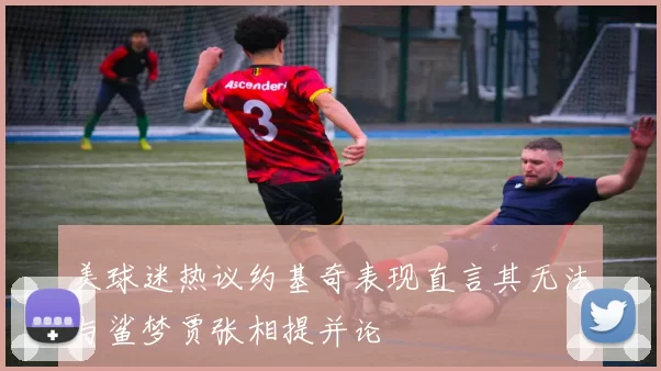 美球迷热议约基奇表现直言其无法与鲨梦贾张相提并论