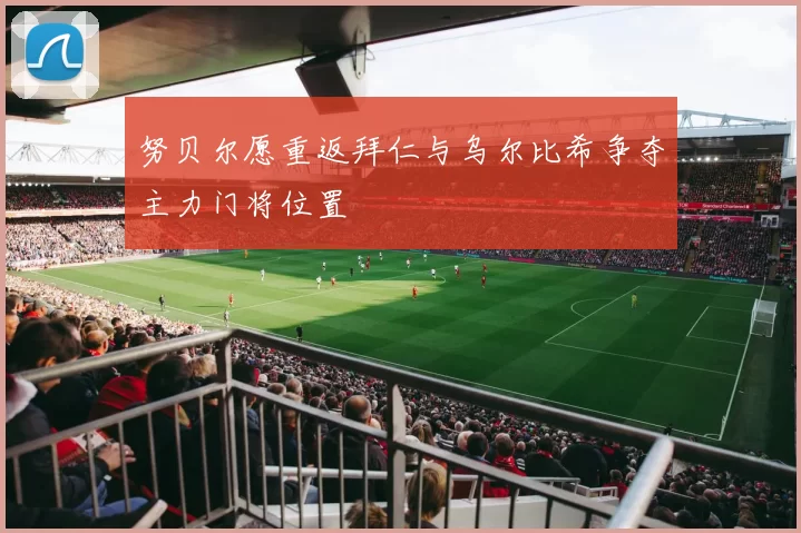 努贝尔愿重返拜仁与乌尔比希争夺主力门将位置