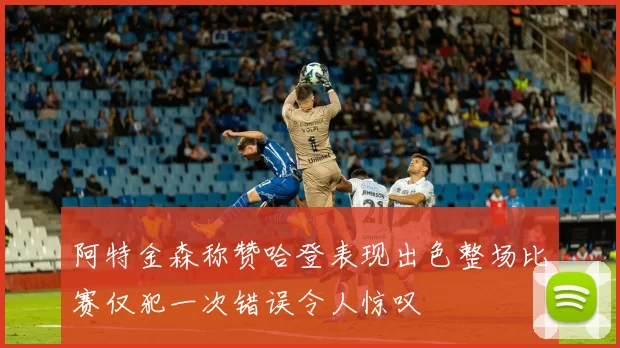 阿特金森称赞哈登表现出色整场比赛仅犯一次错误令人惊叹