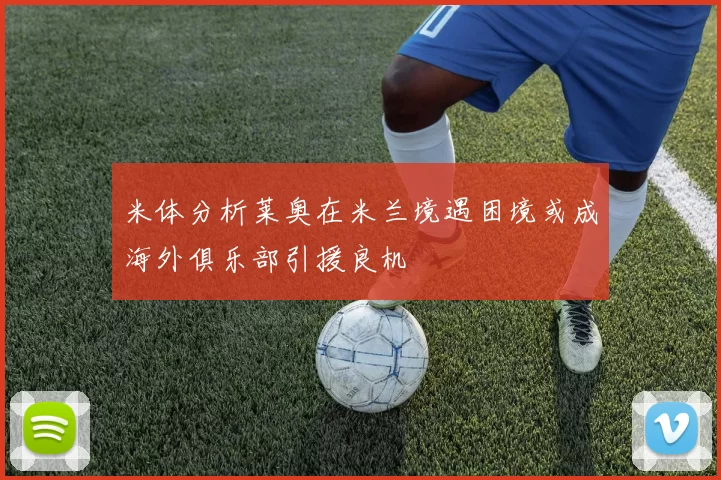 米体分析莱奥在米兰境遇困境或成海外俱乐部引援良机
