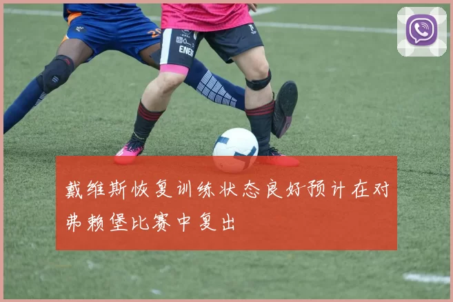 戴维斯恢复训练状态良好预计在对弗赖堡比赛中复出